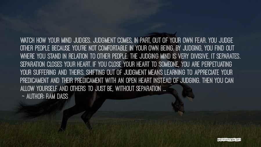 Ram Dass Quotes: Watch How Your Mind Judges. Judgment Comes, In Part, Out Of Your Own Fear. You Judge Other People Because You're