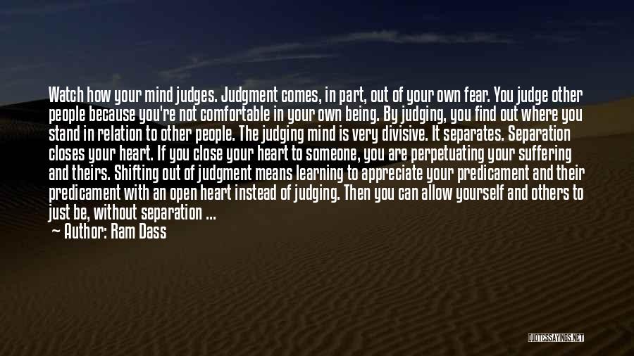 Ram Dass Quotes: Watch How Your Mind Judges. Judgment Comes, In Part, Out Of Your Own Fear. You Judge Other People Because You're