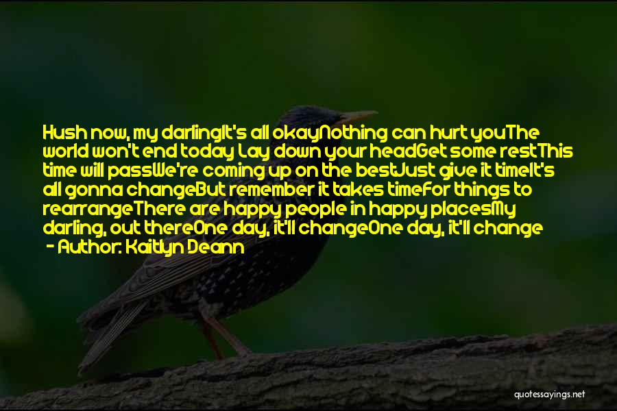 Kaitlyn Deann Quotes: Hush Now, My Darlingit's All Okaynothing Can Hurt Youthe World Won't End Today Lay Down Your Headget Some Restthis Time