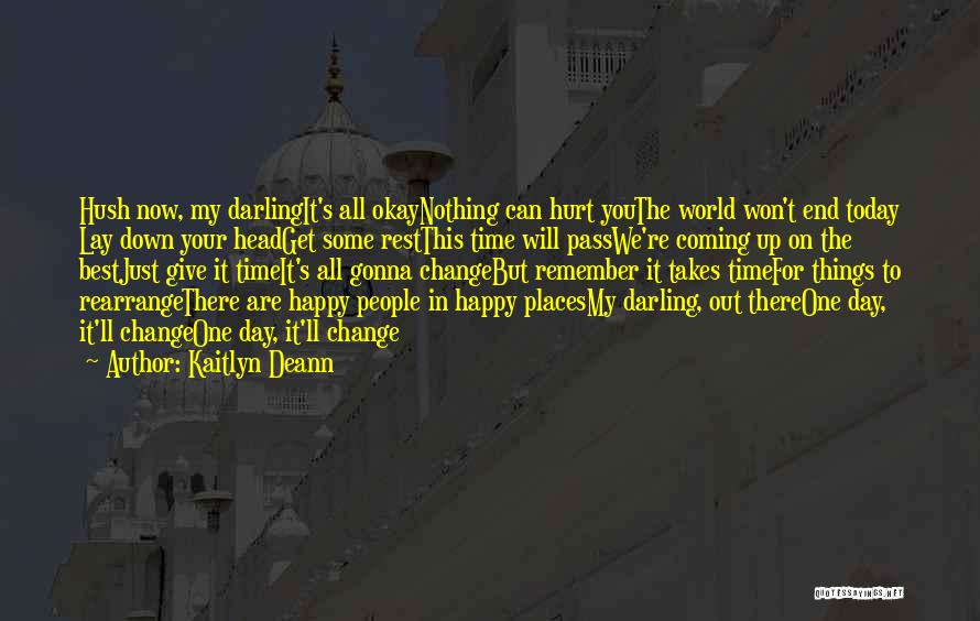 Kaitlyn Deann Quotes: Hush Now, My Darlingit's All Okaynothing Can Hurt Youthe World Won't End Today Lay Down Your Headget Some Restthis Time