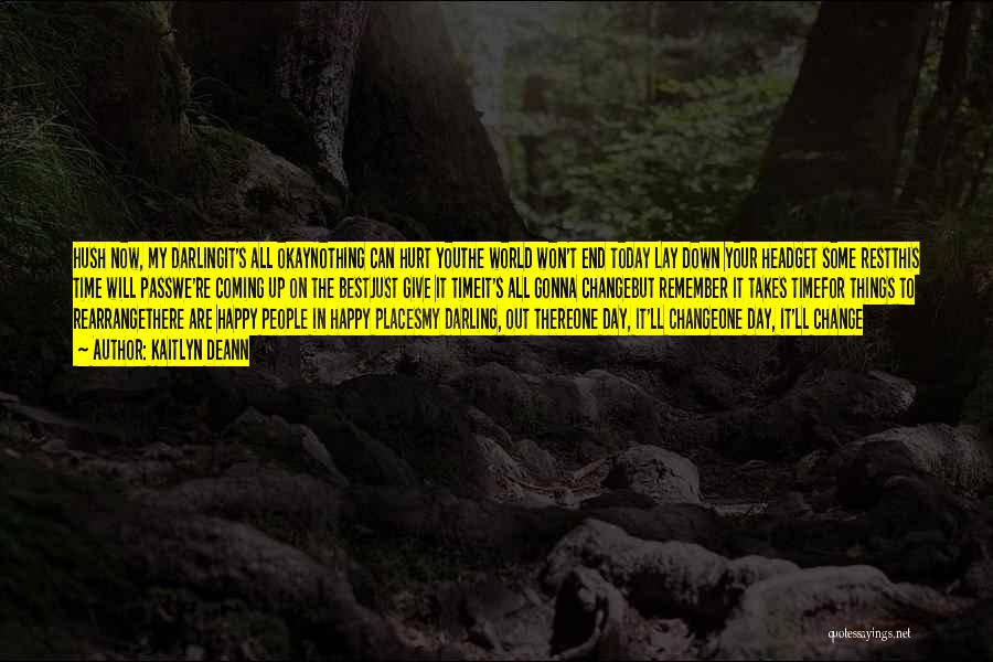 Kaitlyn Deann Quotes: Hush Now, My Darlingit's All Okaynothing Can Hurt Youthe World Won't End Today Lay Down Your Headget Some Restthis Time