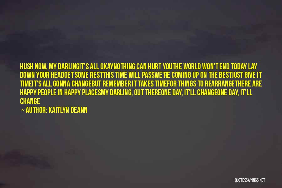 Kaitlyn Deann Quotes: Hush Now, My Darlingit's All Okaynothing Can Hurt Youthe World Won't End Today Lay Down Your Headget Some Restthis Time