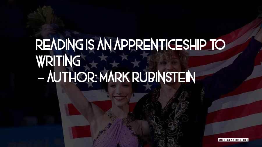 Mark Rubinstein Quotes: Reading Is An Apprenticeship To Writing