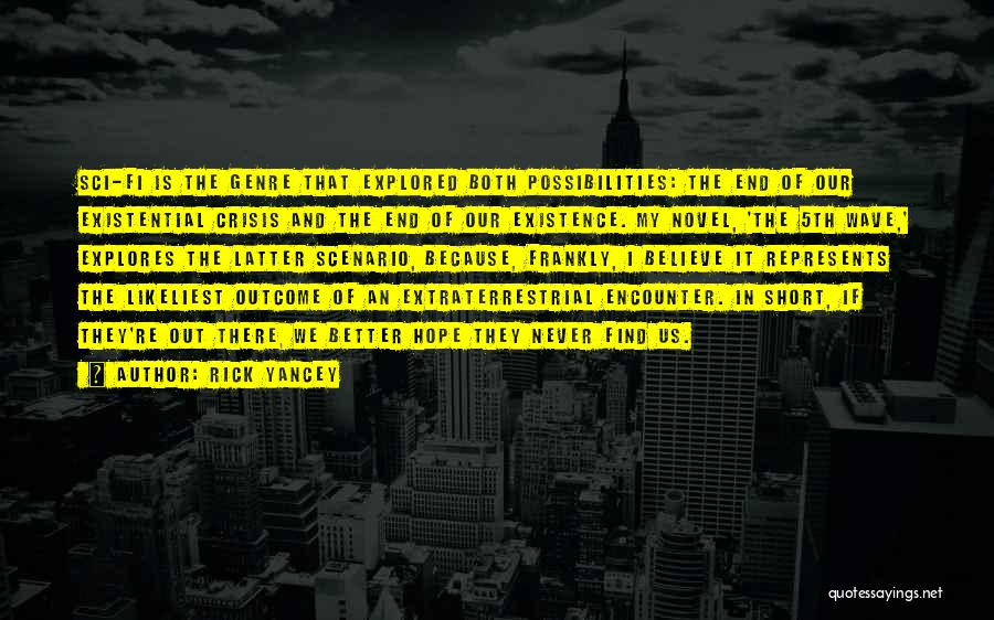 Rick Yancey Quotes: Sci-fi Is The Genre That Explored Both Possibilities: The End Of Our Existential Crisis And The End Of Our Existence.