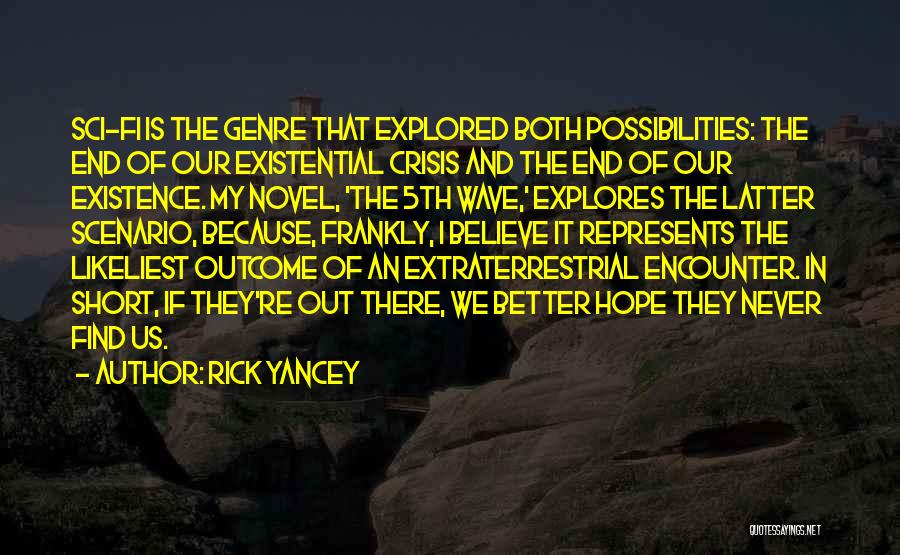 Rick Yancey Quotes: Sci-fi Is The Genre That Explored Both Possibilities: The End Of Our Existential Crisis And The End Of Our Existence.