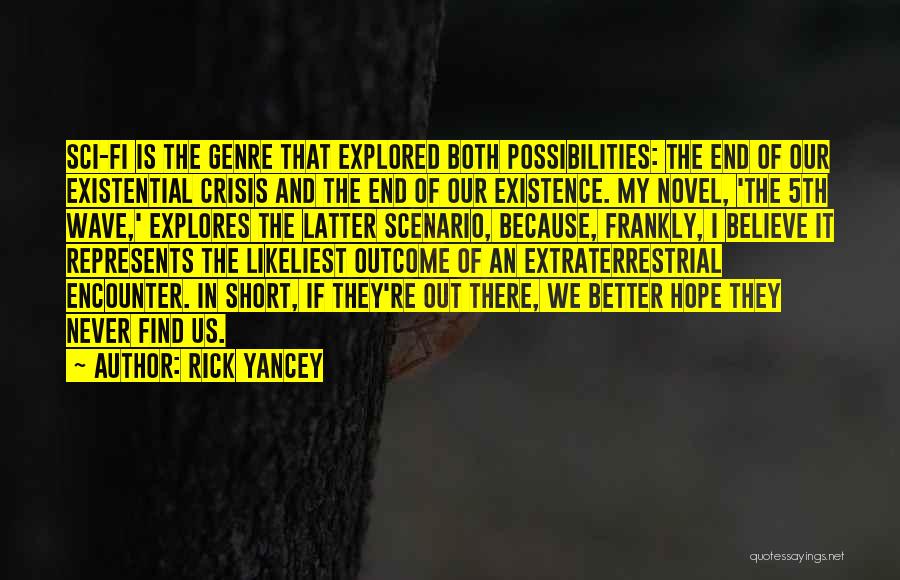 Rick Yancey Quotes: Sci-fi Is The Genre That Explored Both Possibilities: The End Of Our Existential Crisis And The End Of Our Existence.