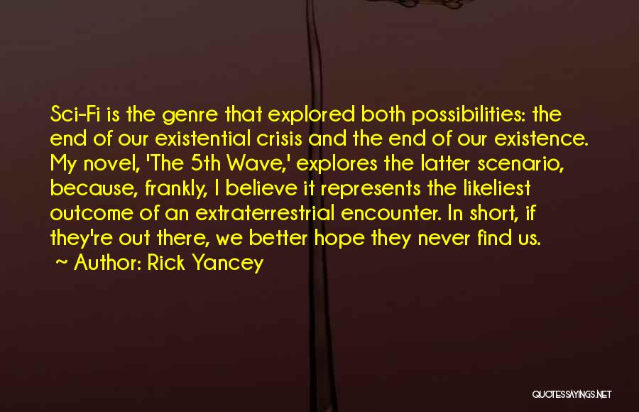 Rick Yancey Quotes: Sci-fi Is The Genre That Explored Both Possibilities: The End Of Our Existential Crisis And The End Of Our Existence.