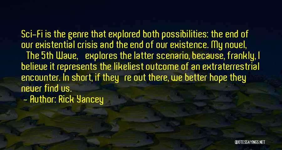 Rick Yancey Quotes: Sci-fi Is The Genre That Explored Both Possibilities: The End Of Our Existential Crisis And The End Of Our Existence.