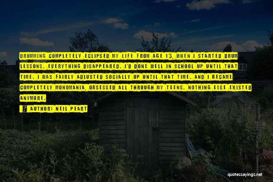 Neil Peart Quotes: Drumming Completely Eclipsed My Life From Age 13, When I Started Drum Lessons. Everything Disappeared. I'd Done Well In School