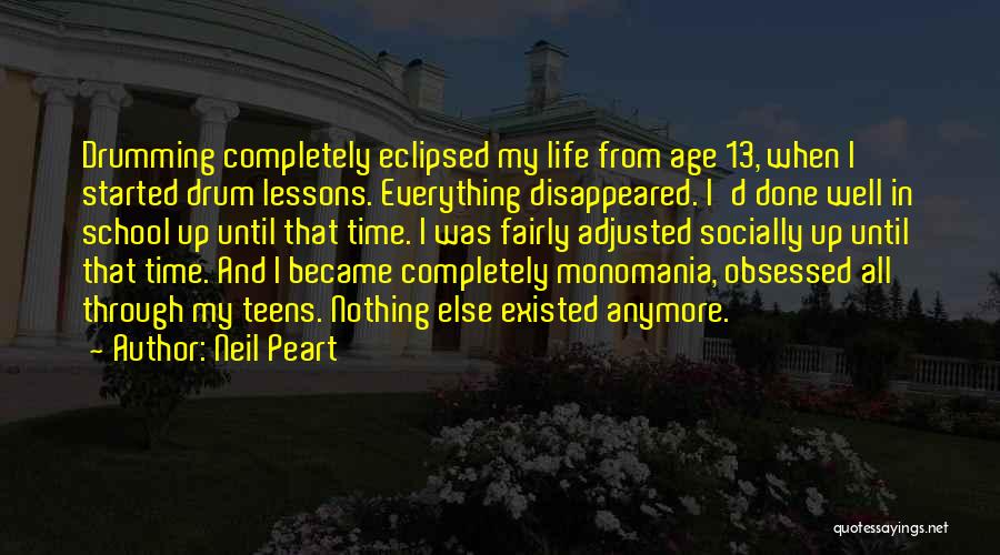 Neil Peart Quotes: Drumming Completely Eclipsed My Life From Age 13, When I Started Drum Lessons. Everything Disappeared. I'd Done Well In School