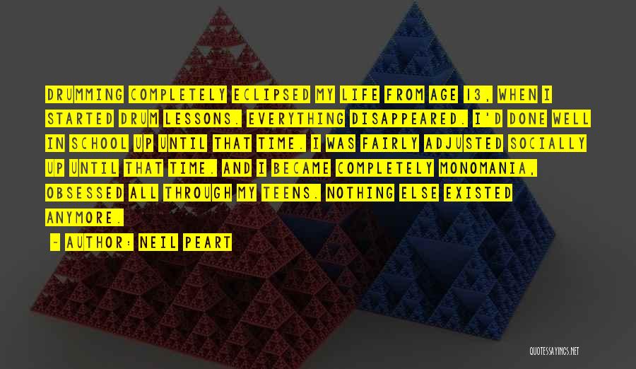 Neil Peart Quotes: Drumming Completely Eclipsed My Life From Age 13, When I Started Drum Lessons. Everything Disappeared. I'd Done Well In School