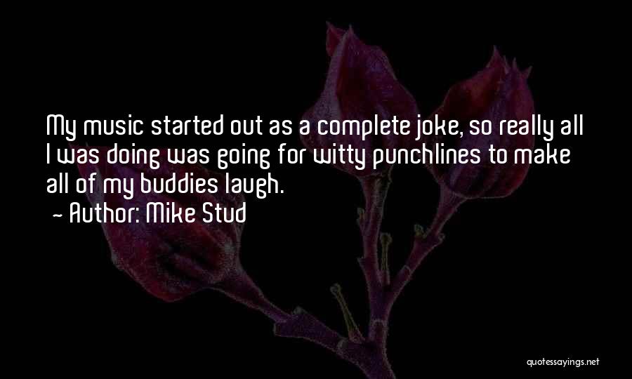 Mike Stud Quotes: My Music Started Out As A Complete Joke, So Really All I Was Doing Was Going For Witty Punchlines To