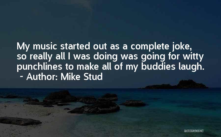 Mike Stud Quotes: My Music Started Out As A Complete Joke, So Really All I Was Doing Was Going For Witty Punchlines To