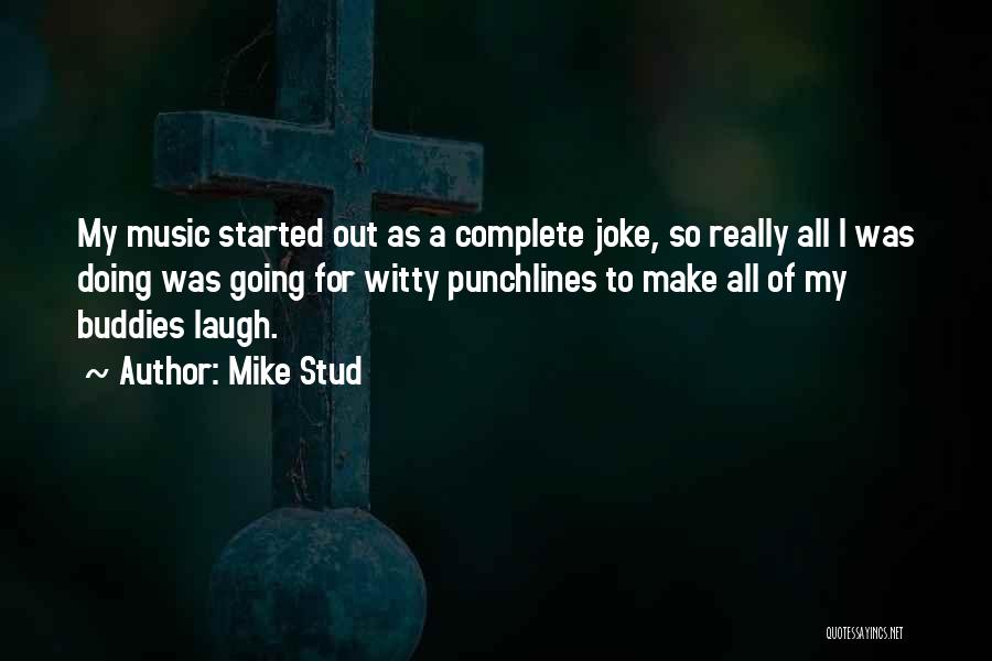 Mike Stud Quotes: My Music Started Out As A Complete Joke, So Really All I Was Doing Was Going For Witty Punchlines To