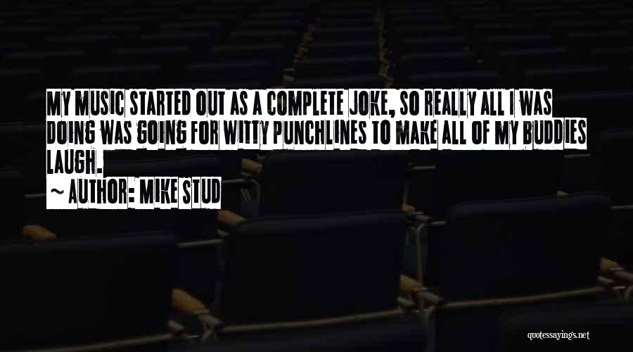 Mike Stud Quotes: My Music Started Out As A Complete Joke, So Really All I Was Doing Was Going For Witty Punchlines To