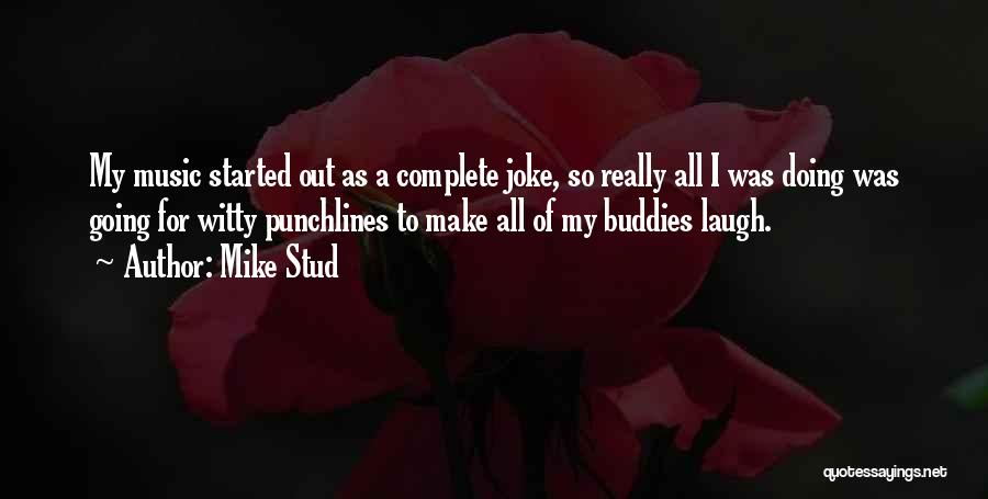 Mike Stud Quotes: My Music Started Out As A Complete Joke, So Really All I Was Doing Was Going For Witty Punchlines To