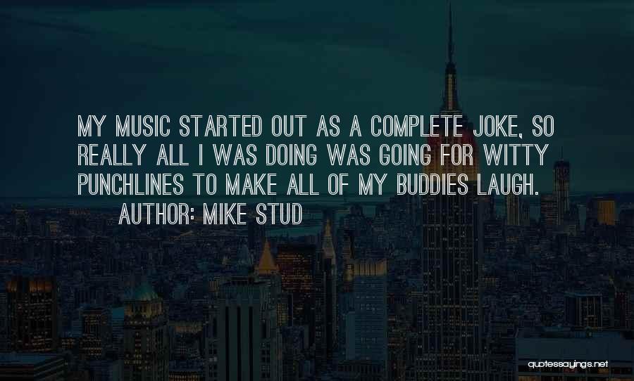 Mike Stud Quotes: My Music Started Out As A Complete Joke, So Really All I Was Doing Was Going For Witty Punchlines To