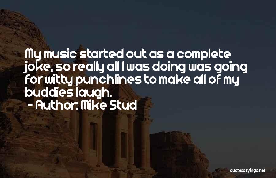 Mike Stud Quotes: My Music Started Out As A Complete Joke, So Really All I Was Doing Was Going For Witty Punchlines To