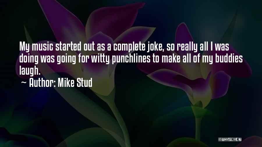 Mike Stud Quotes: My Music Started Out As A Complete Joke, So Really All I Was Doing Was Going For Witty Punchlines To