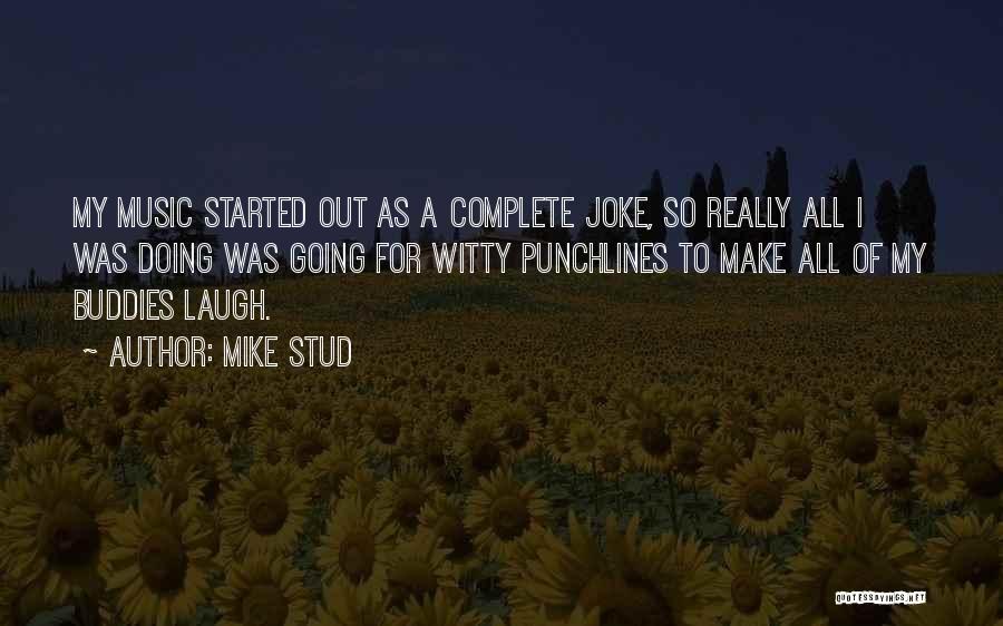 Mike Stud Quotes: My Music Started Out As A Complete Joke, So Really All I Was Doing Was Going For Witty Punchlines To