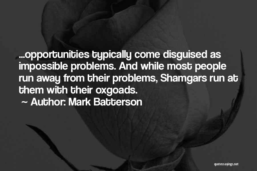 Mark Batterson Quotes: ...opportunities Typically Come Disguised As Impossible Problems. And While Most People Run Away From Their Problems, Shamgars Run At Them