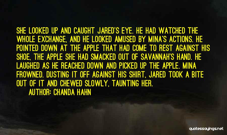 Chanda Hahn Quotes: She Looked Up And Caught Jared's Eye. He Had Watched The Whole Exchange, And He Looked Amused By Mina's Actions.