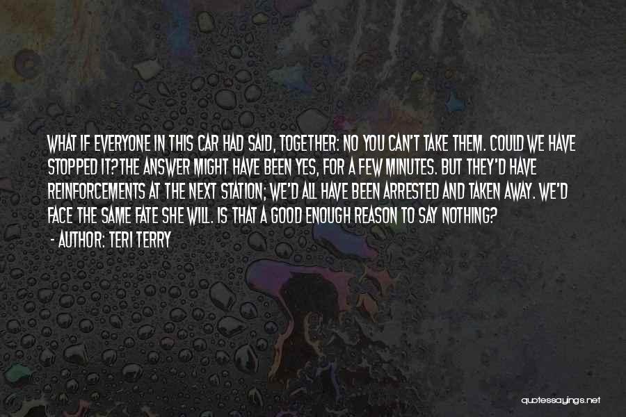 Teri Terry Quotes: What If Everyone In This Car Had Said, Together: No You Can't Take Them. Could We Have Stopped It?the Answer