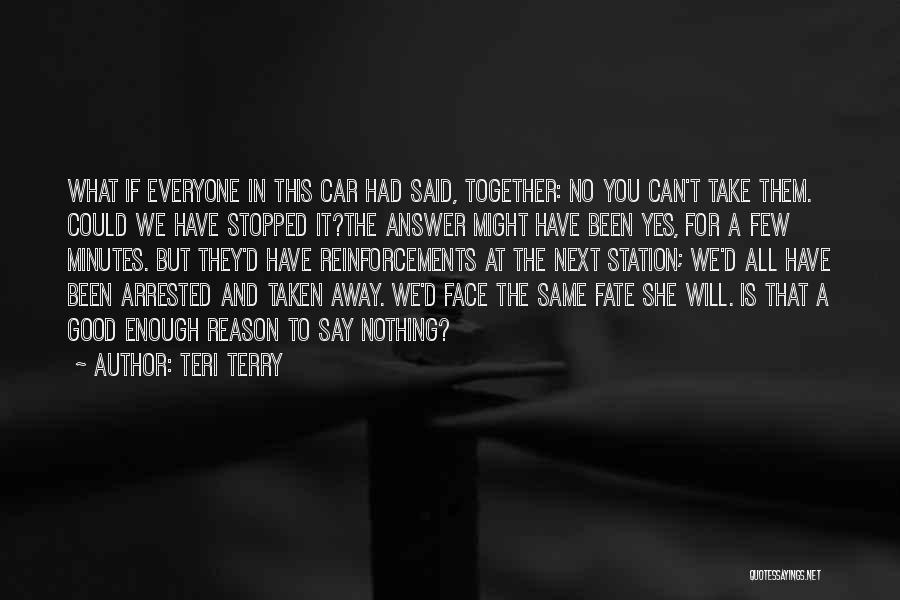 Teri Terry Quotes: What If Everyone In This Car Had Said, Together: No You Can't Take Them. Could We Have Stopped It?the Answer
