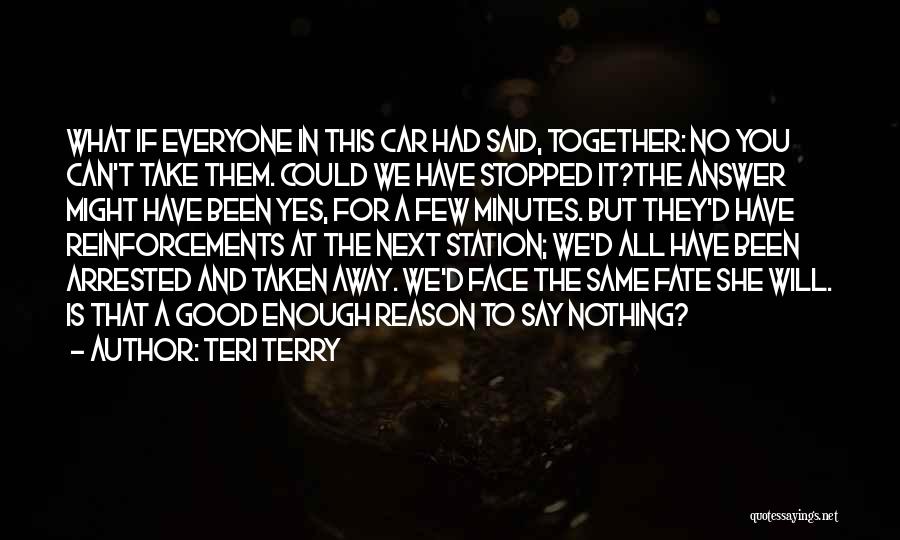 Teri Terry Quotes: What If Everyone In This Car Had Said, Together: No You Can't Take Them. Could We Have Stopped It?the Answer