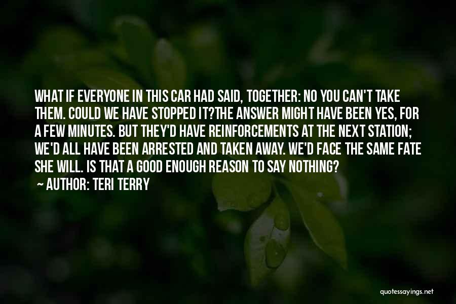 Teri Terry Quotes: What If Everyone In This Car Had Said, Together: No You Can't Take Them. Could We Have Stopped It?the Answer