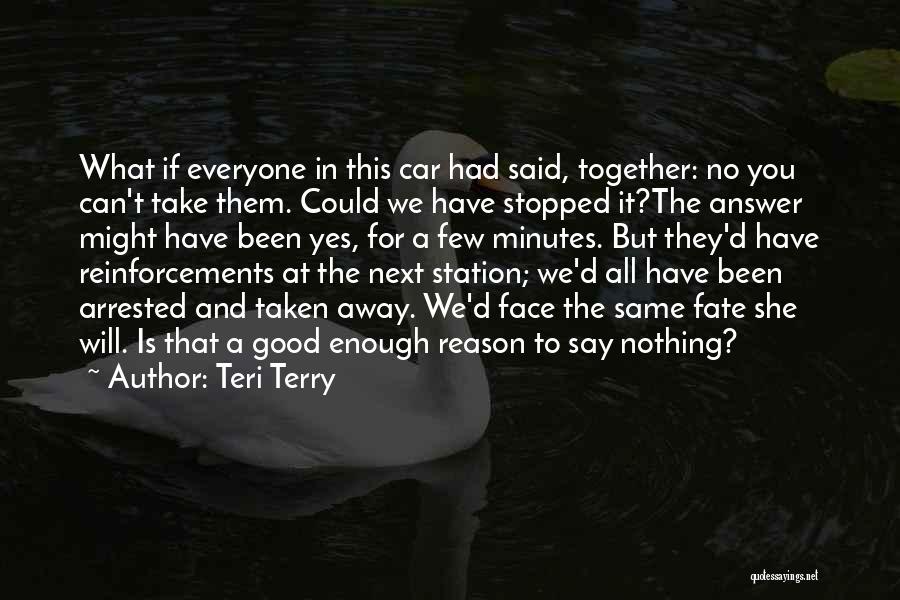 Teri Terry Quotes: What If Everyone In This Car Had Said, Together: No You Can't Take Them. Could We Have Stopped It?the Answer