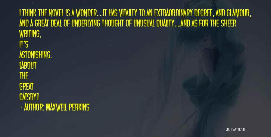 Maxwell Perkins Quotes: I Think The Novel Is A Wonder....it Has Vitality To An Extraordinary Degree, And Glamour, And A Great Deal Of