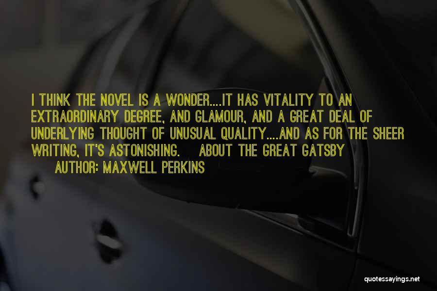 Maxwell Perkins Quotes: I Think The Novel Is A Wonder....it Has Vitality To An Extraordinary Degree, And Glamour, And A Great Deal Of