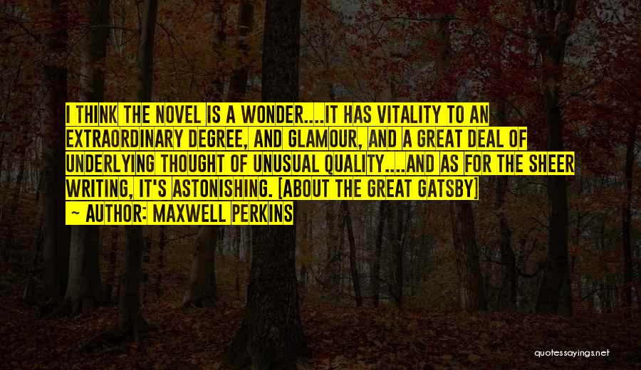 Maxwell Perkins Quotes: I Think The Novel Is A Wonder....it Has Vitality To An Extraordinary Degree, And Glamour, And A Great Deal Of