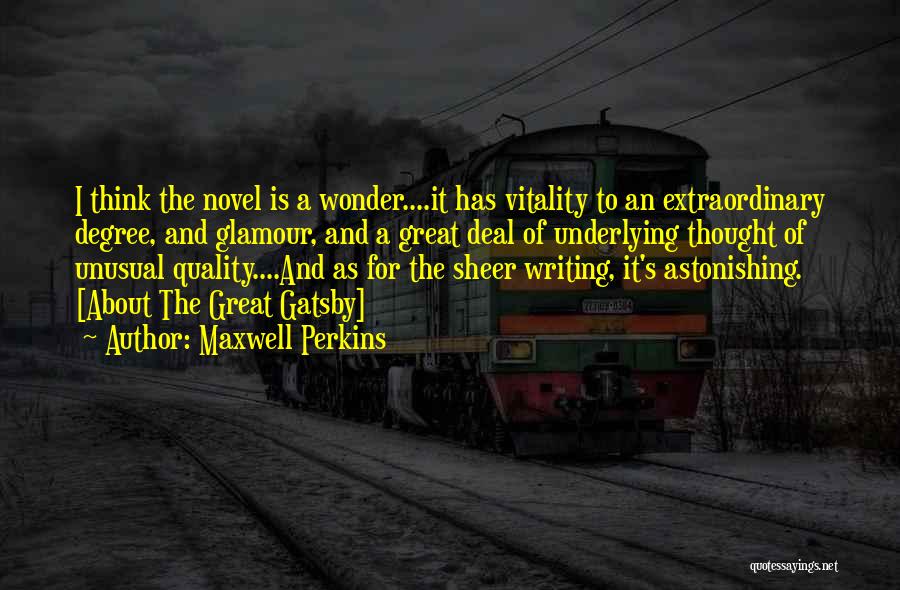 Maxwell Perkins Quotes: I Think The Novel Is A Wonder....it Has Vitality To An Extraordinary Degree, And Glamour, And A Great Deal Of