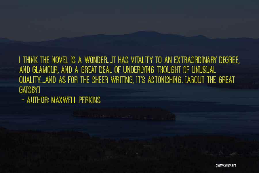 Maxwell Perkins Quotes: I Think The Novel Is A Wonder....it Has Vitality To An Extraordinary Degree, And Glamour, And A Great Deal Of