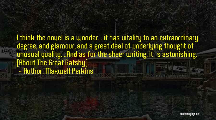 Maxwell Perkins Quotes: I Think The Novel Is A Wonder....it Has Vitality To An Extraordinary Degree, And Glamour, And A Great Deal Of
