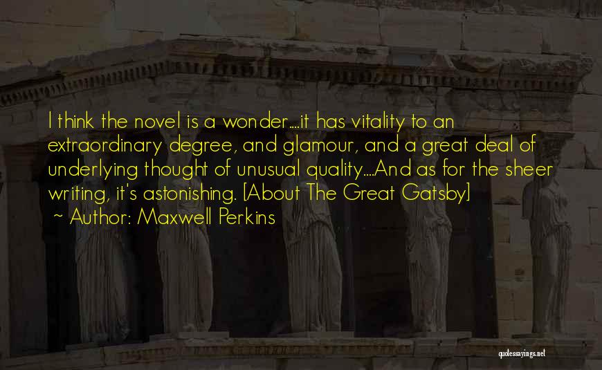 Maxwell Perkins Quotes: I Think The Novel Is A Wonder....it Has Vitality To An Extraordinary Degree, And Glamour, And A Great Deal Of