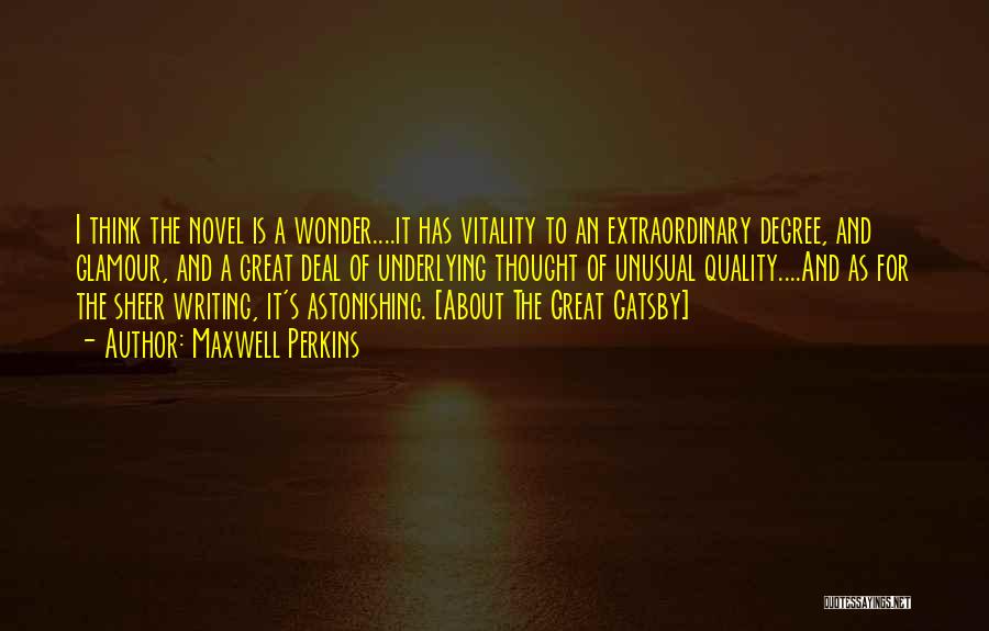 Maxwell Perkins Quotes: I Think The Novel Is A Wonder....it Has Vitality To An Extraordinary Degree, And Glamour, And A Great Deal Of