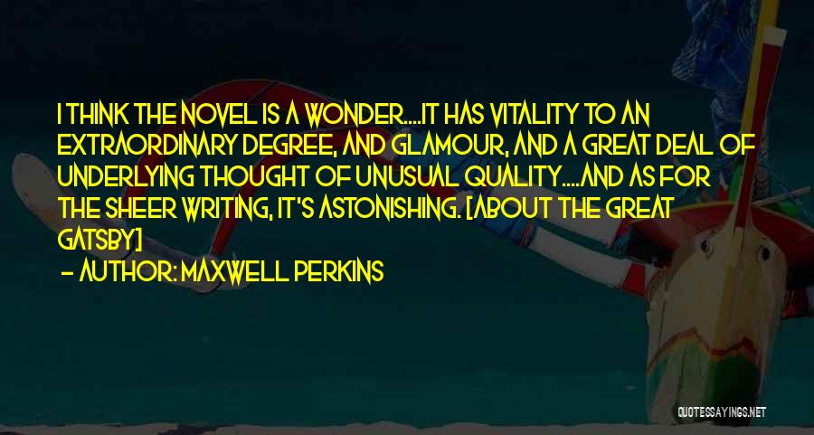 Maxwell Perkins Quotes: I Think The Novel Is A Wonder....it Has Vitality To An Extraordinary Degree, And Glamour, And A Great Deal Of