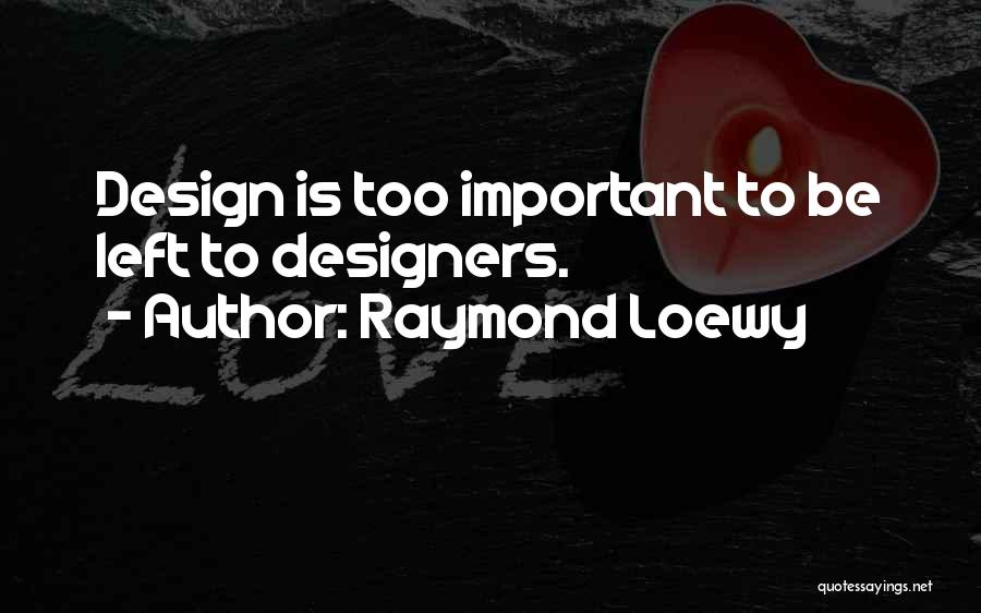 Raymond Loewy Quotes: Design Is Too Important To Be Left To Designers.