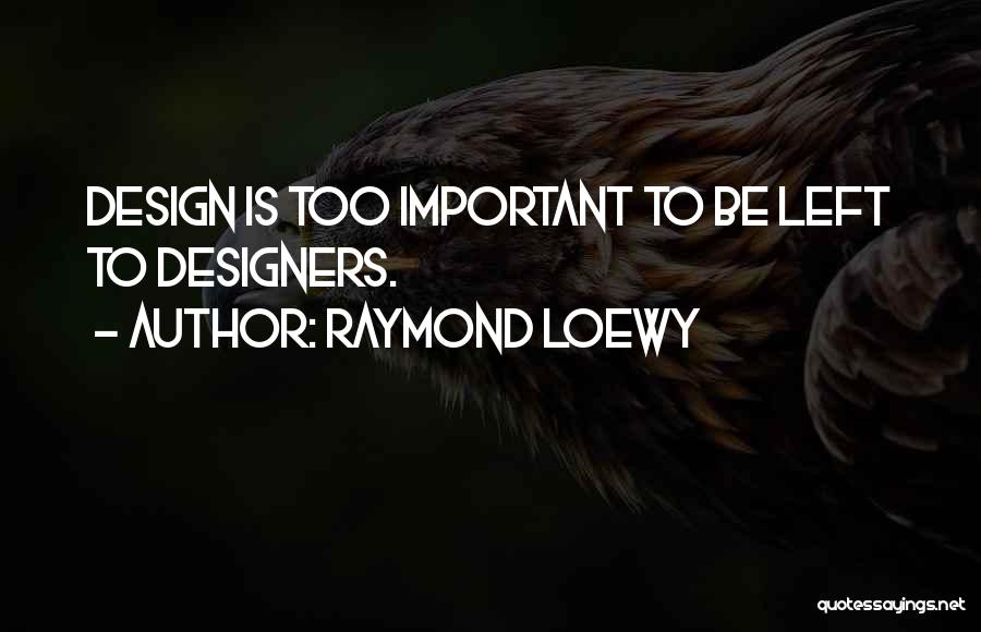 Raymond Loewy Quotes: Design Is Too Important To Be Left To Designers.