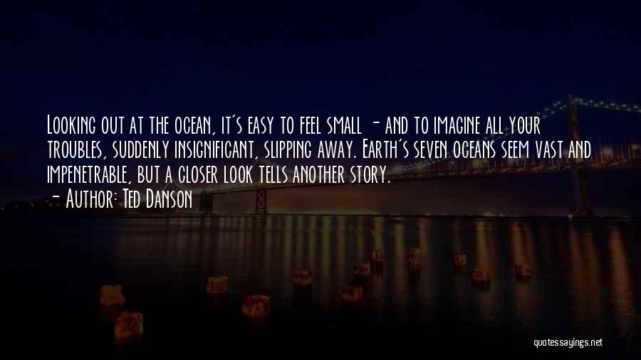 Ted Danson Quotes: Looking Out At The Ocean, It's Easy To Feel Small - And To Imagine All Your Troubles, Suddenly Insignificant, Slipping