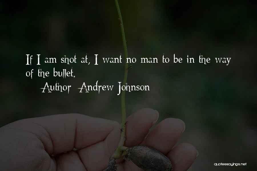 Andrew Johnson Quotes: If I Am Shot At, I Want No Man To Be In The Way Of The Bullet.