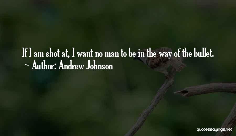 Andrew Johnson Quotes: If I Am Shot At, I Want No Man To Be In The Way Of The Bullet.