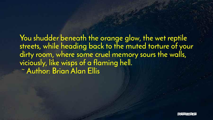 Brian Alan Ellis Quotes: You Shudder Beneath The Orange Glow, The Wet Reptile Streets, While Heading Back To The Muted Torture Of Your Dirty