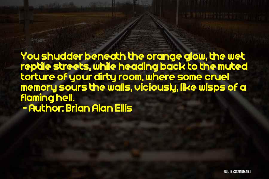 Brian Alan Ellis Quotes: You Shudder Beneath The Orange Glow, The Wet Reptile Streets, While Heading Back To The Muted Torture Of Your Dirty