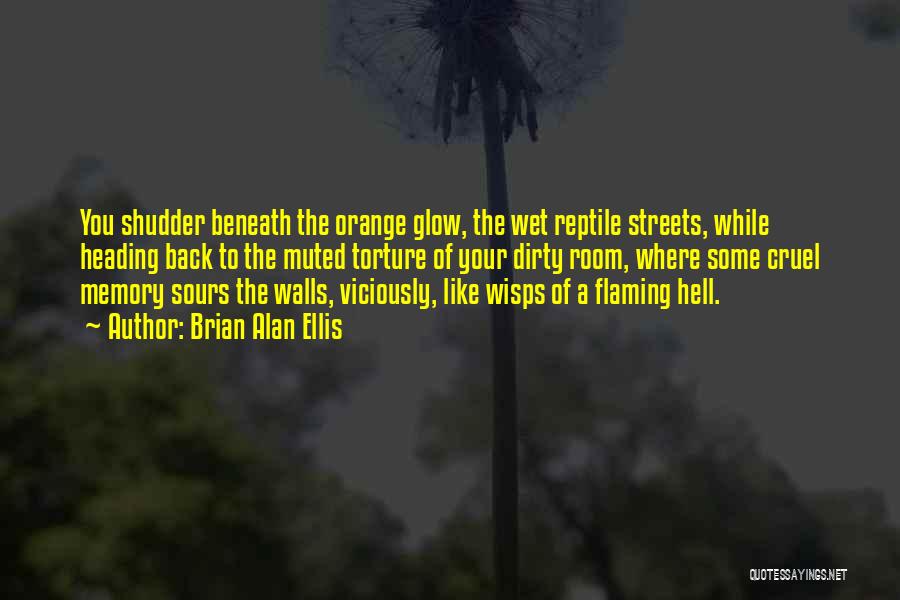 Brian Alan Ellis Quotes: You Shudder Beneath The Orange Glow, The Wet Reptile Streets, While Heading Back To The Muted Torture Of Your Dirty