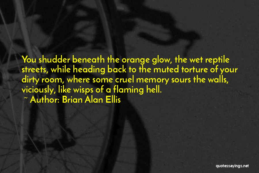 Brian Alan Ellis Quotes: You Shudder Beneath The Orange Glow, The Wet Reptile Streets, While Heading Back To The Muted Torture Of Your Dirty