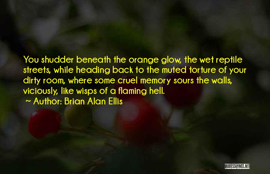 Brian Alan Ellis Quotes: You Shudder Beneath The Orange Glow, The Wet Reptile Streets, While Heading Back To The Muted Torture Of Your Dirty